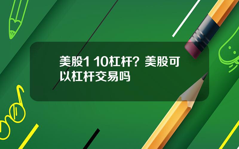 美股1 10杠杆？美股可以杠杆交易吗